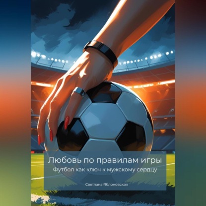Скачать книгу Любовь по правилам игры. Футбол как ключ к мужскому сердцу
