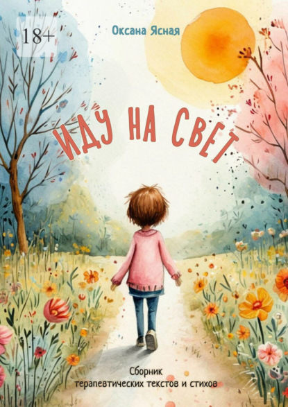 Скачать книгу Иду на свет. Сборник терапевтических текстов и стихов