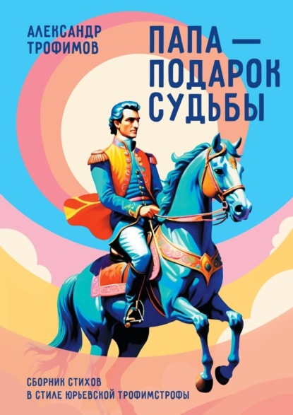 Скачать книгу Папа – подарок судьбы. Сборник стихов в стиле Юрьевской трофимстрофы