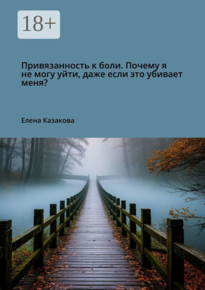 Скачать книгу Привязанность к боли. Почему я не могу уйти, даже если это убивает меня?