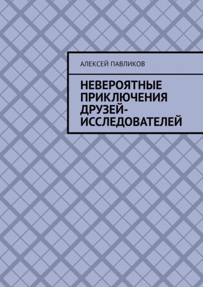 Скачать книгу Невероятные приключения друзей-исследователей