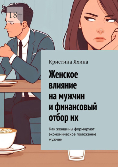 Скачать книгу Женское влияние на мужчин и финансовый отбор их. Как женщины формируют экономическое положение мужчин