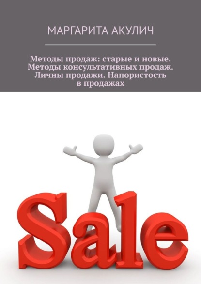 Скачать книгу Методы продаж: старые и новые. Методы консультативных продаж. Личные продажи. Напористость в продажах