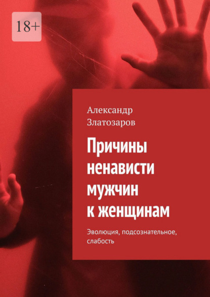 Скачать книгу Причины ненависти мужчин к женщинам. Эволюция, подсознательное, слабость