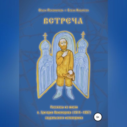 Скачать книгу Встреча. Рассказы из жизни о.Григория Пономарева (1914-1997), зауральского исповедника