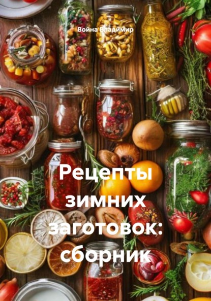 Скачать книгу Рецепты зимних заготовок: сборник