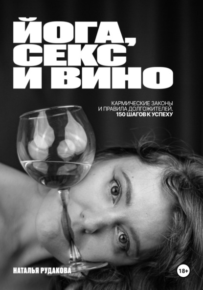 Скачать книгу ЙОГА, СЕКС И ВИНО. Кармические Законы и Правила Долгожителей. 150 Шагов к Успеху.