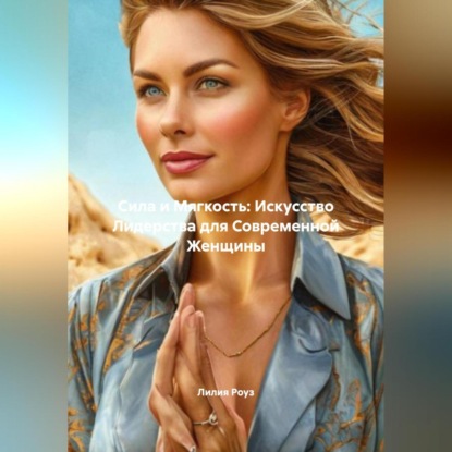 Скачать книгу Сила и Мягкость: Искусство Лидерства для Современной Женщины