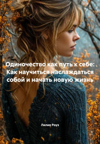 Скачать книгу Одиночество как путь к себе: Как научиться наслаждаться собой и начать новую жизнь