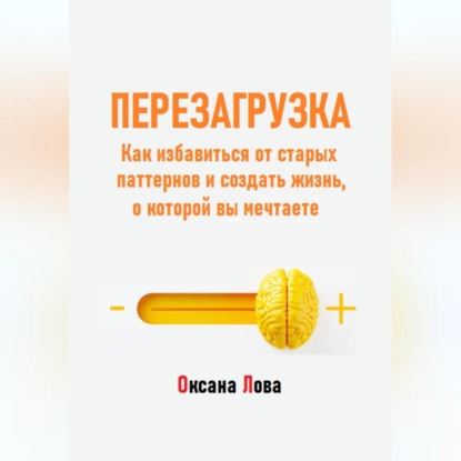 Скачать книгу Перезагрузка. Как избавиться от старых паттернов и создать жизнь, о которой вы мечтаете