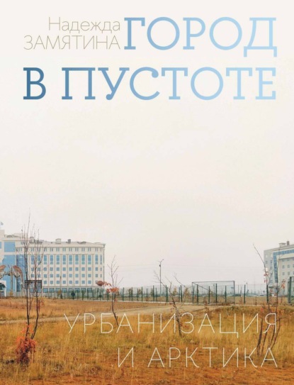 Скачать книгу Город в пустоте. Урбанизация и Арктика