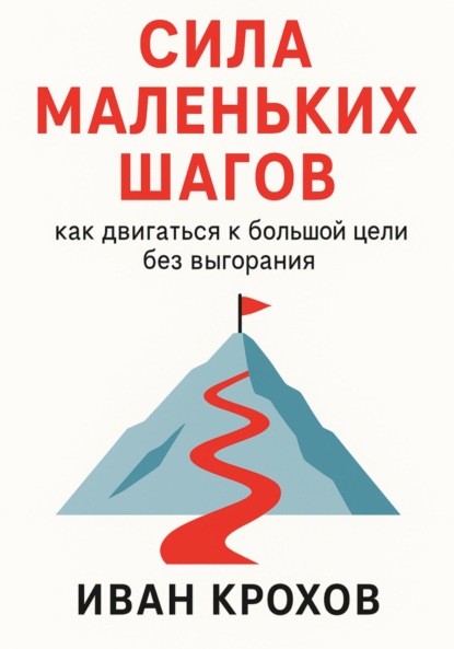 Скачать книгу Сила маленьких шагов: как двигаться к большой цели без выгорания