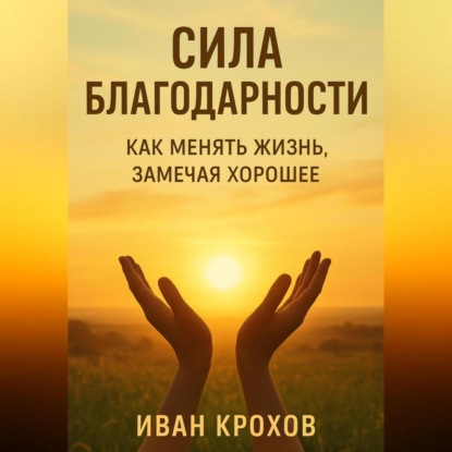 Скачать книгу Сила благодарности: как менять жизнь, замечая хорошее