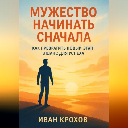 Скачать книгу Мужество начинать сначала: как превратить новый этап в шанс для успеха