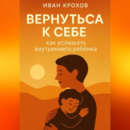 Скачать книгу Вернуться к себе: как услышать внутреннего ребёнка