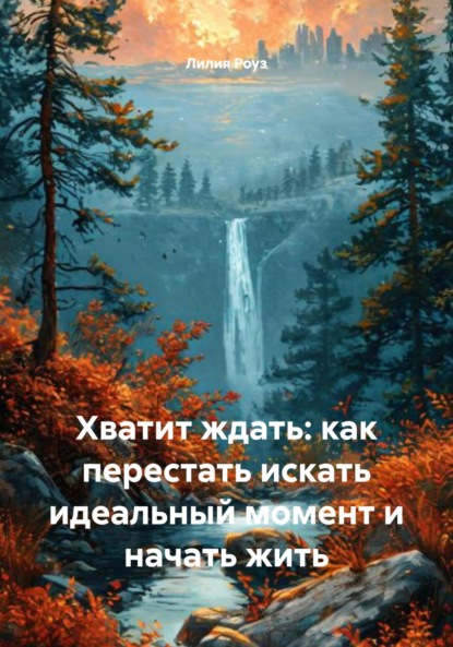 Скачать книгу Хватит ждать: как перестать искать идеальный момент и начать жить