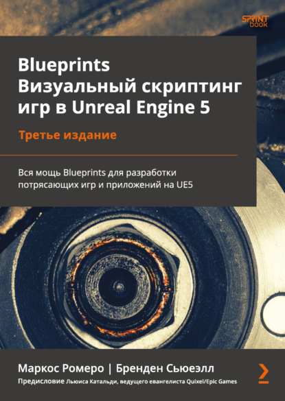 Скачать книгу Blueprints. Визуальный скриптинг игр в Unreal Engine 5. Вся мощь Blueprints для разработки потрясающих игр и приложений на UE5 (pdf + epub)