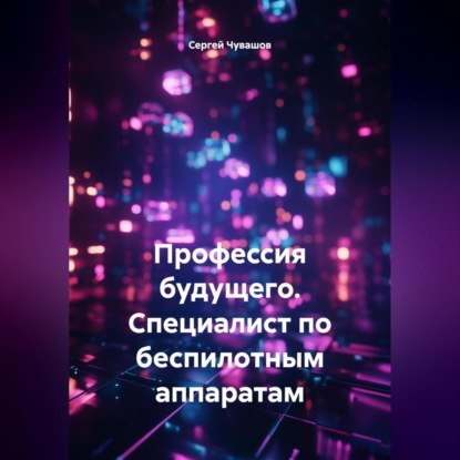 Скачать книгу Профессия будущего. Специалист по беспилотным аппаратам.