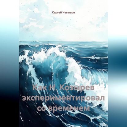 Скачать книгу Как Н. Козырев экспериментировал со временем.