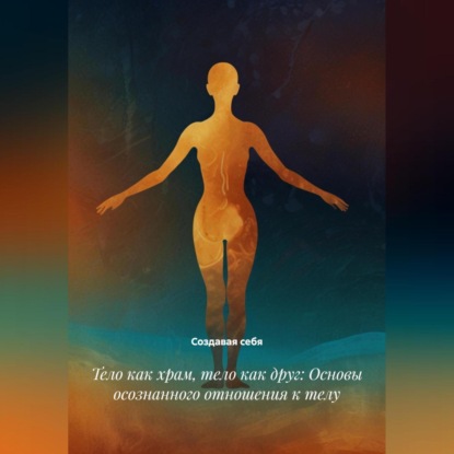 Скачать книгу Тело как храм, тело как друг: Основы осознанного отношения к телу