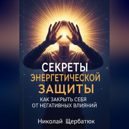Скачать книгу Секреты энергетической защиты: Как закрыть себя от негативных влияний