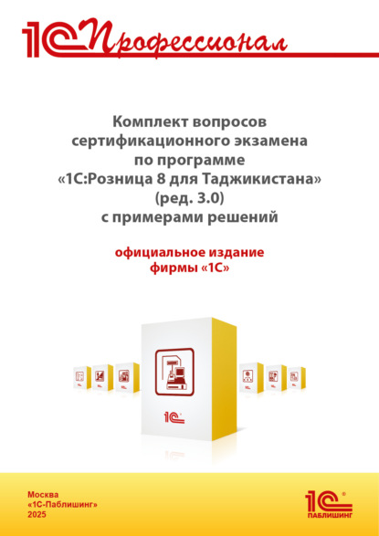 Скачать книгу Комплект вопросов сертификационного экзамена «1С:Профессионал» по программе «1С:Розница 8 для Таджикистана» (редакция 3.0) с примерами решений (+ epub). Версия экзамена – август 2025