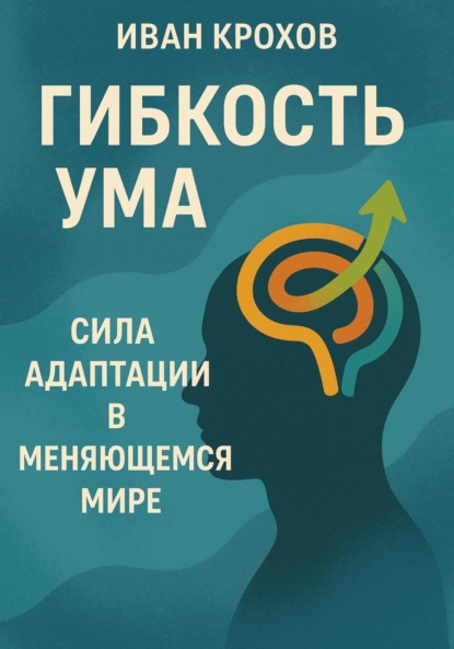 Скачать книгу Гибкость ума: сила адаптации в меняющемся мире