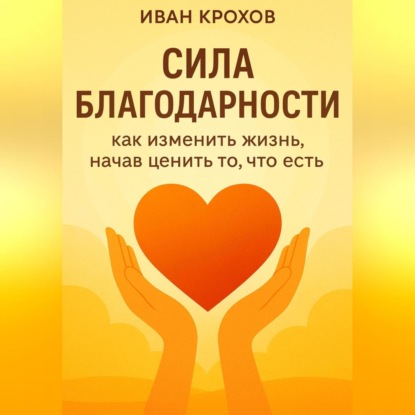 Скачать книгу Сила благодарности: как изменить жизнь, начав ценить то, что есть