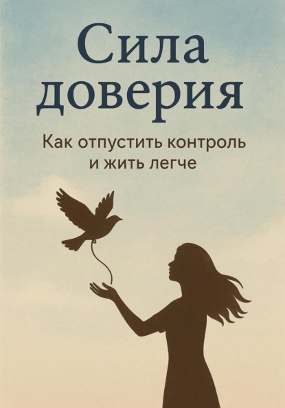 Скачать книгу Сила доверия: как отпустить контроль и жить легче