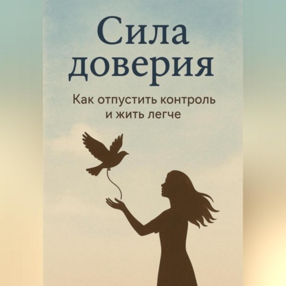 Скачать книгу Сила доверия: как отпустить контроль и жить легче