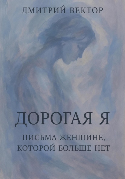 Скачать книгу Дорогая Я: Письма Женщине, Которой Больше Нет