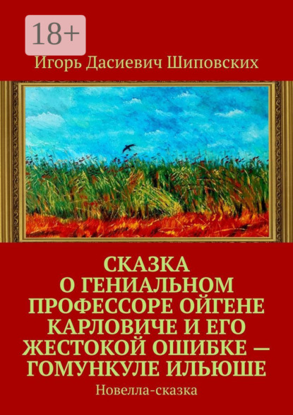 Скачать книгу Сказка о гениальном профессоре Ойгене Карловиче и его жестокой ошибке – гомункуле Ильюше. Новелла-сказка