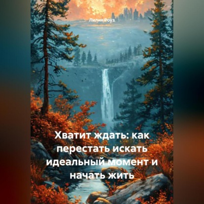 Скачать книгу Хватит ждать: как перестать искать идеальный момент и начать жить