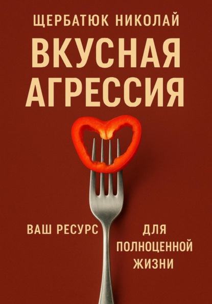 Скачать книгу Вкусная Агрессия: Ваш Ресурс для Полноценной Жизни