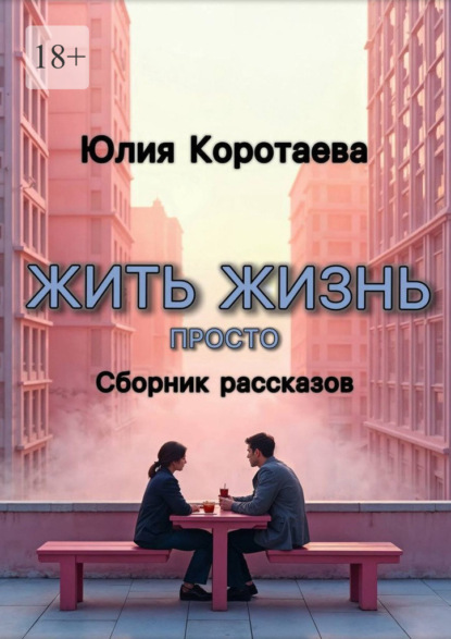 Скачать книгу Жить жизнь просто. Сборник рассказов