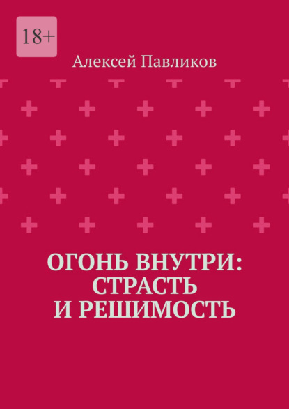 Скачать книгу Огонь внутри: Страсть и решимость