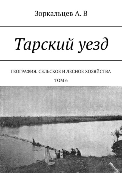 Скачать книгу Тарский уезд. География. Сельское и лесное хозяйства. Том 6