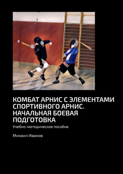 Комбат арнис с элементами спортивного арнис. Начальная боевая подготовка. Учебно-методическое пособие