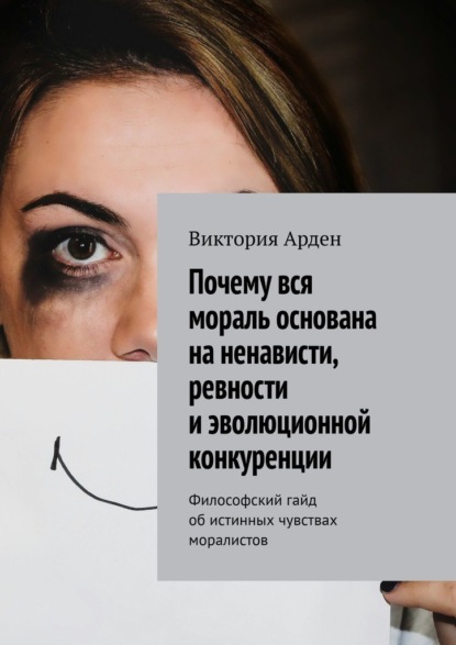 Скачать книгу Почему вся мораль основана на ненависти, ревности и эволюционной конкуренции. Философский гайд об истинных чувствах моралистов