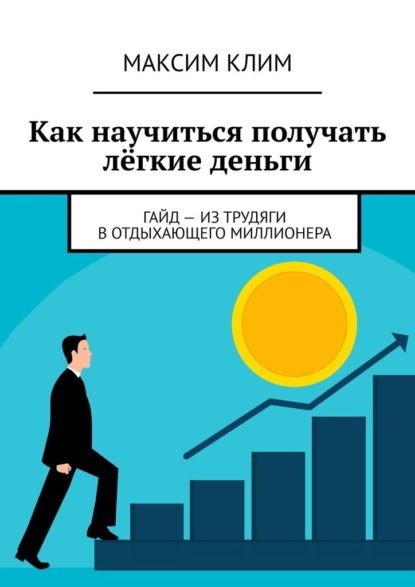 Скачать книгу Как научиться получать лёгкие деньги. Гайд – из трудяги в отдыхающего миллионера