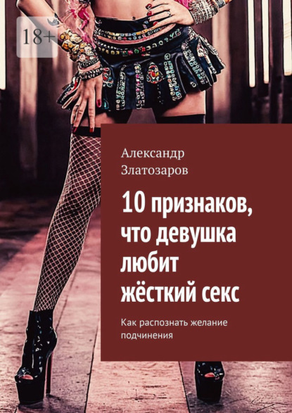 Скачать книгу 10 признаков, что девушка любит жёсткий секс. Как распознать желание подчинения