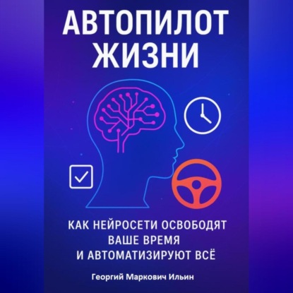 Автопилот Жизни: Как нейросети освободят ваше Время и автоматизируют Всё