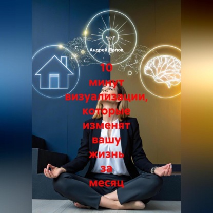 Скачать книгу 10 минут визуализации которые изменят вашу жизнь за месяц