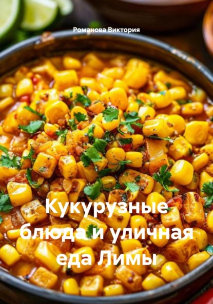 Скачать книгу Кукурузные блюда и уличная еда Лимы