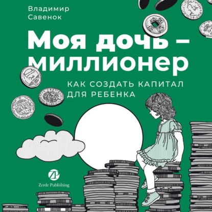 Скачать книгу Моя дочь – миллионер: Как создать капитал для ребенка
