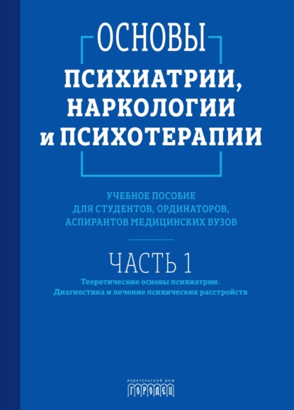Скачать книгу Основы психиатрии, наркологии и психотерапии. Часть 1. Теоретические основы психиатрии. Диагностика и лечение психических расстройств
