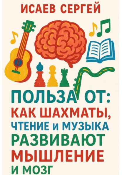 Скачать книгу Польза от: как шахматы, чтение и музыка развивают мышление и мозг