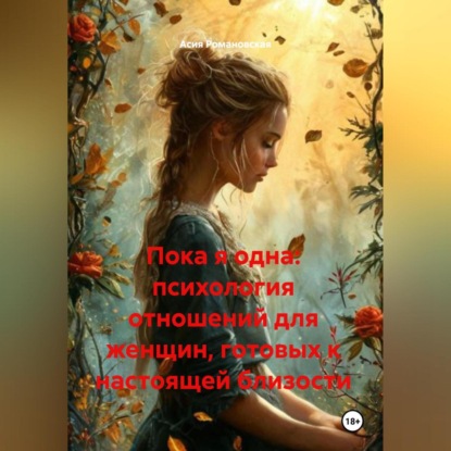 Пока я одна: психология отношений для женщин, готовых к настоящей близости