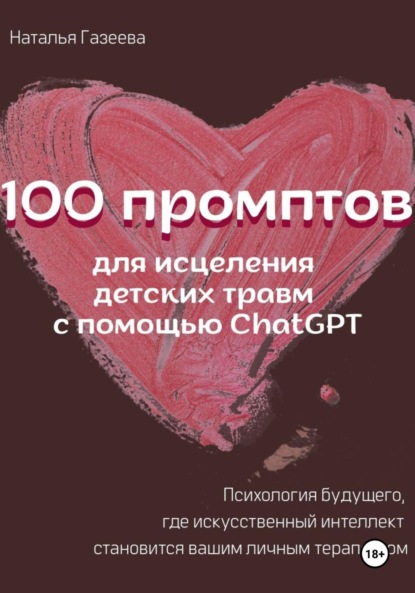 Скачать книгу 100 промптов для исцеления детских травм с помощью ChatGPT