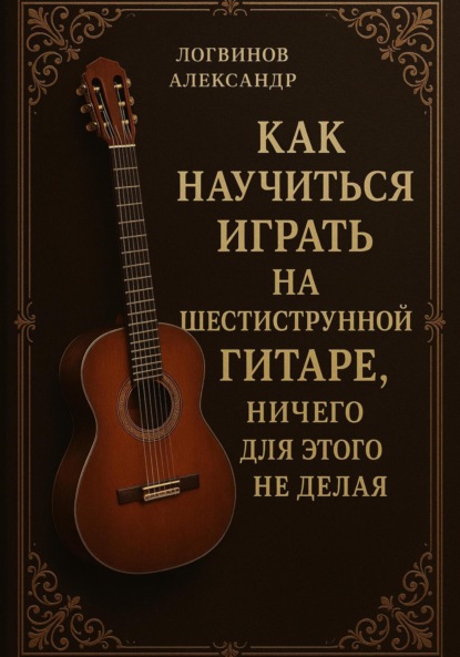 Скачать книгу Как научиться играть на шестиструнной гитаре, ничего для этого не делая